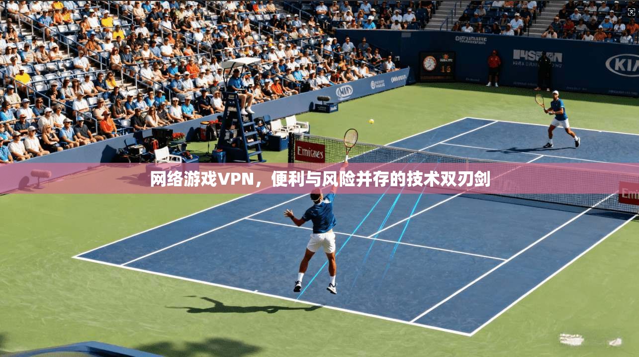 网络游戏VPN，便利与风险并存的技术双刃剑