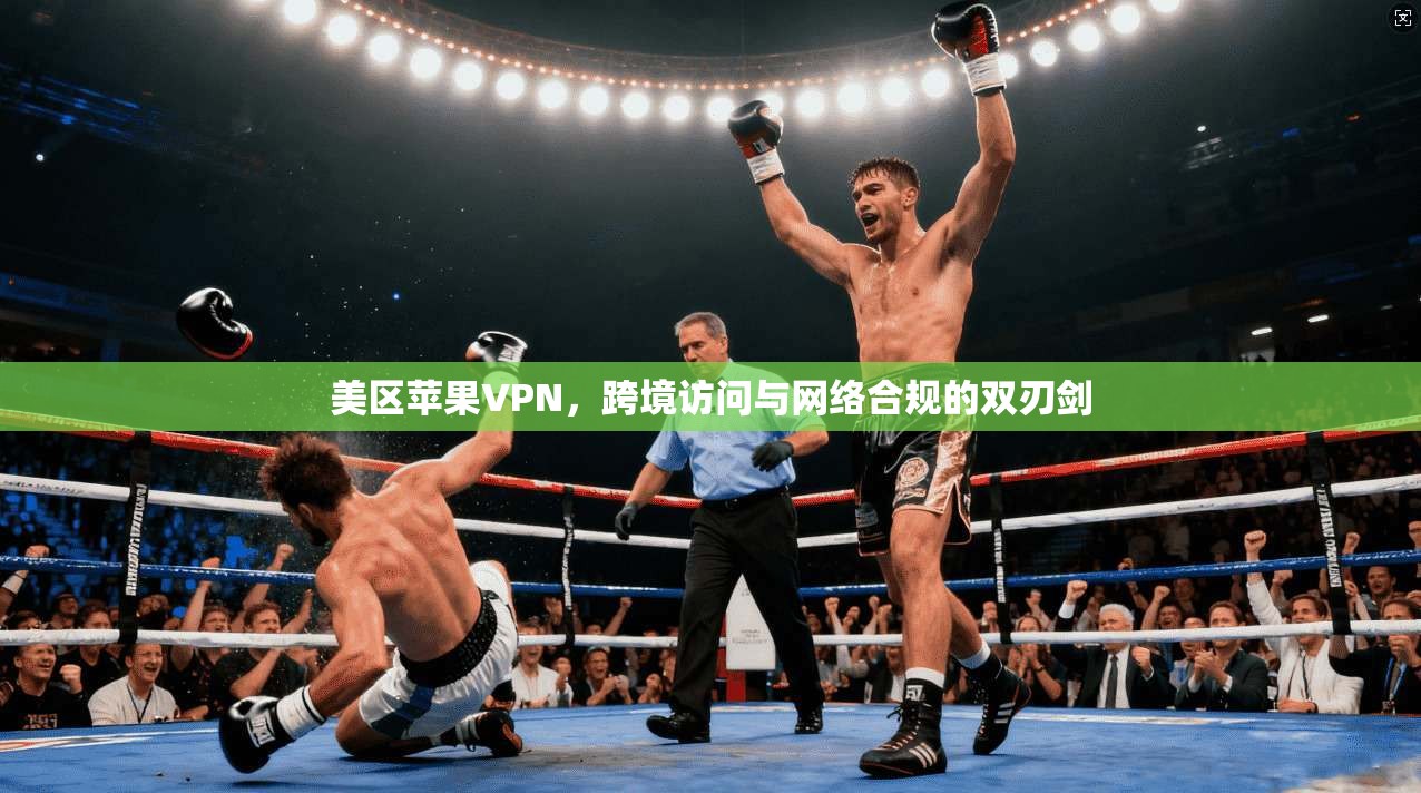 美区苹果VPN，跨境访问与网络合规的双刃剑
