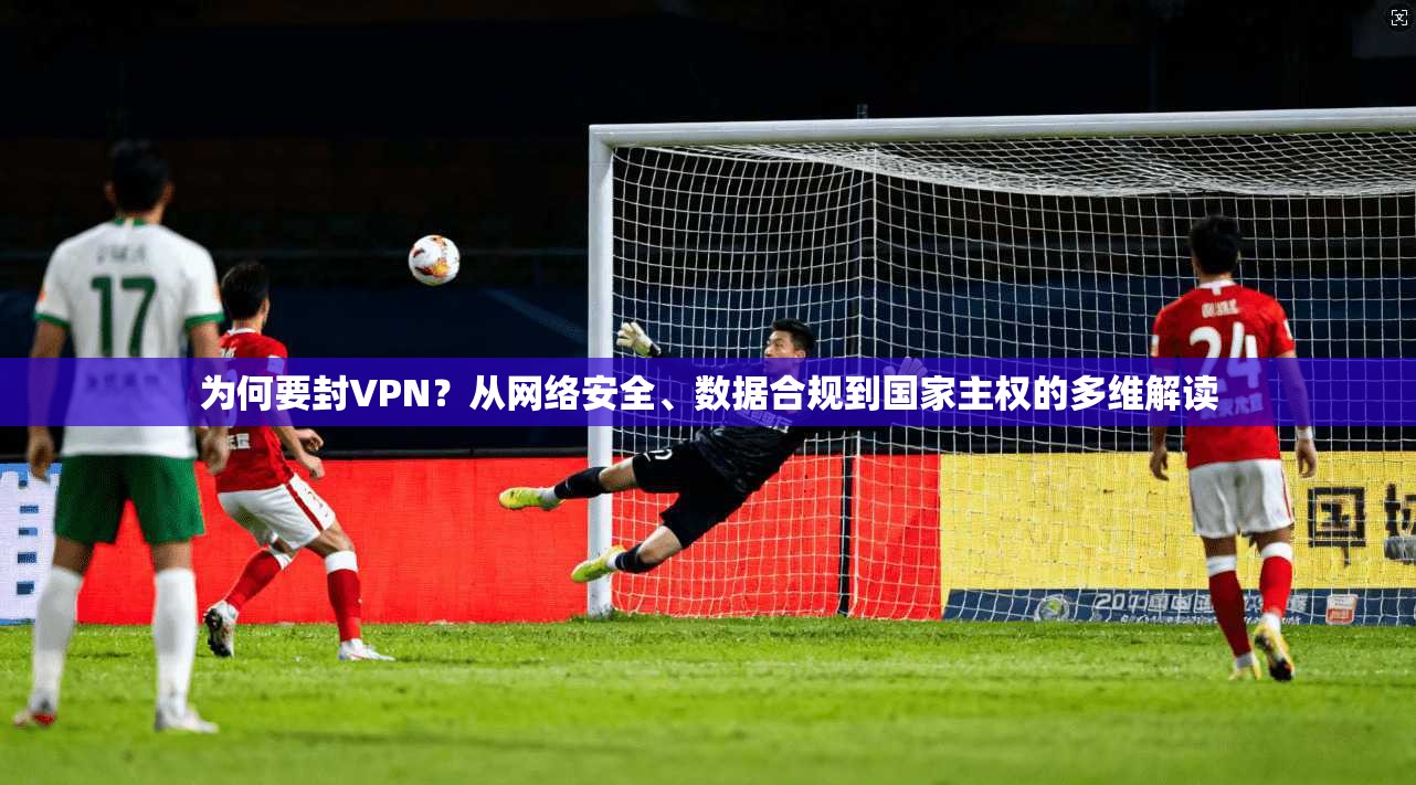 为何要封VPN？从网络安全、数据合规到国家主权的多维解读