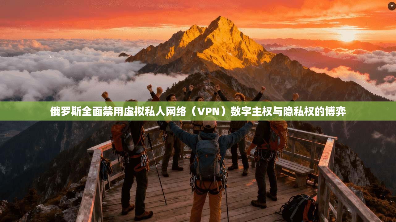 俄罗斯全面禁用虚拟私人网络（VPN）数字主权与隐私权的博弈