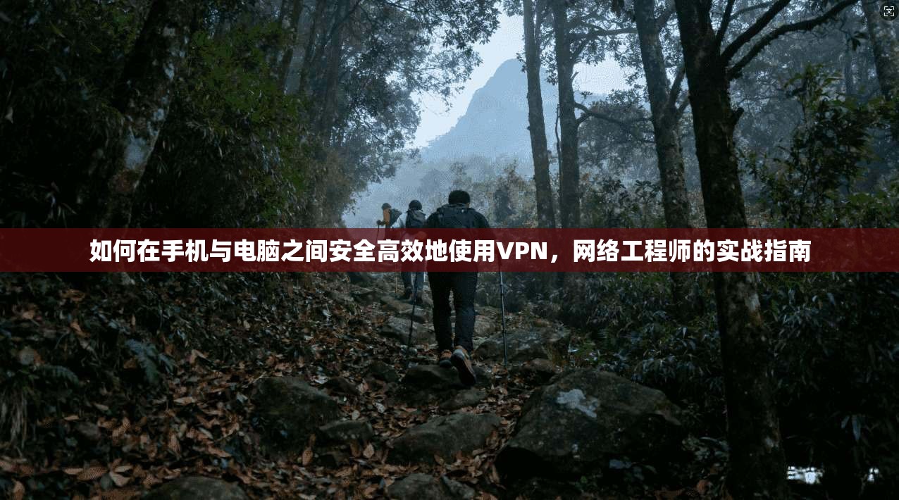 如何在手机与电脑之间安全高效地使用VPN，网络工程师的实战指南