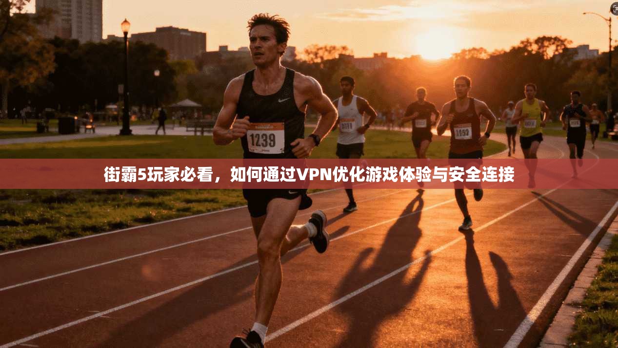 街霸5玩家必看，如何通过VPN优化游戏体验与安全连接