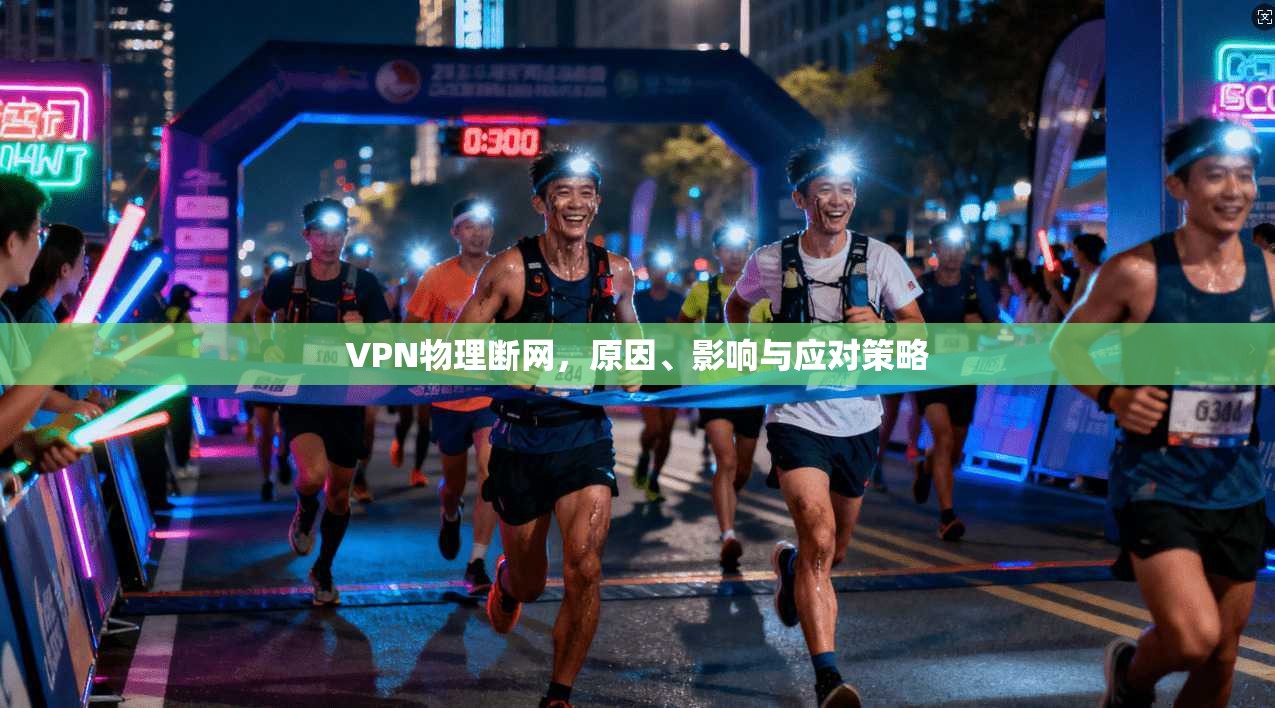 VPN物理断网，原因、影响与应对策略