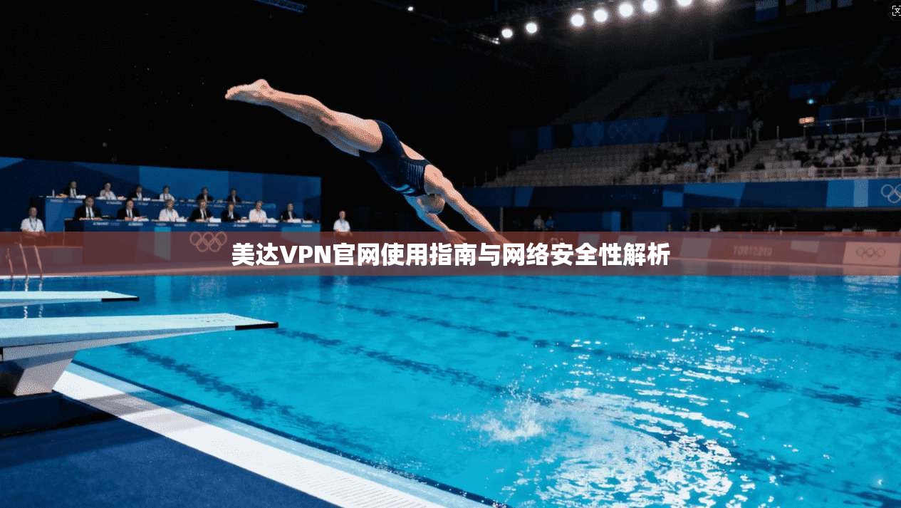 美达VPN官网使用指南与网络安全性解析