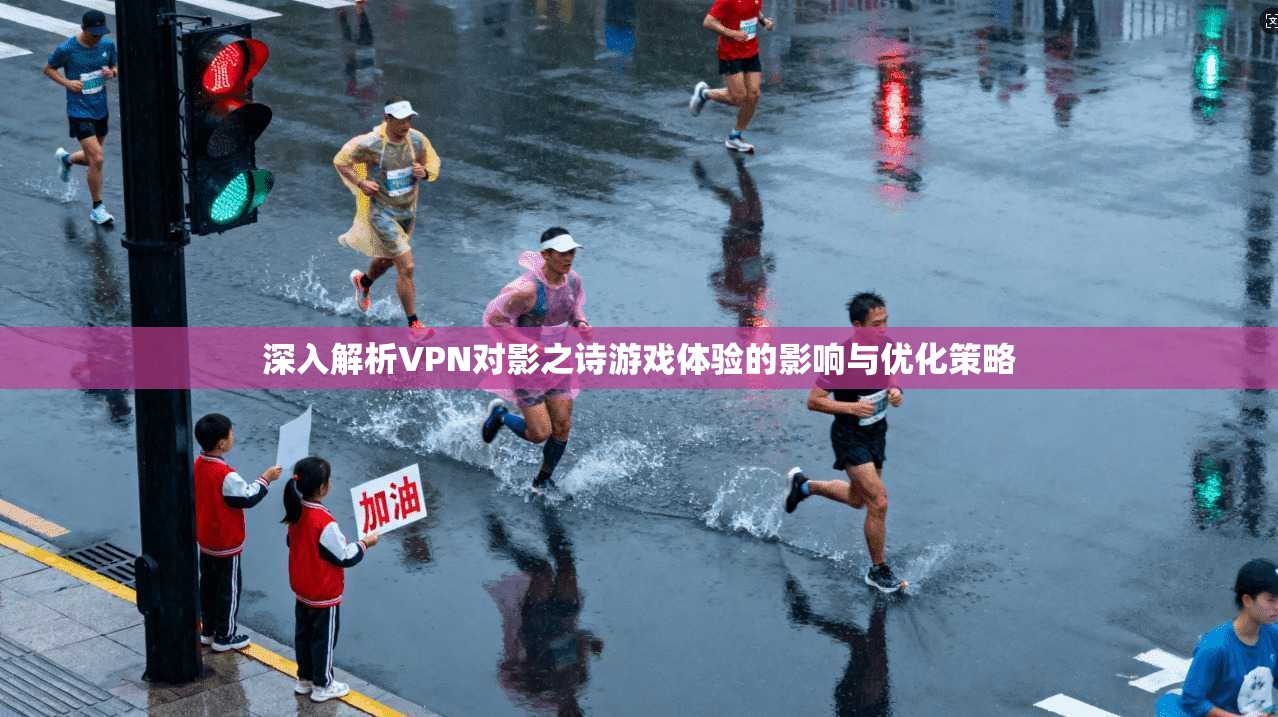 深入解析VPN对影之诗游戏体验的影响与优化策略