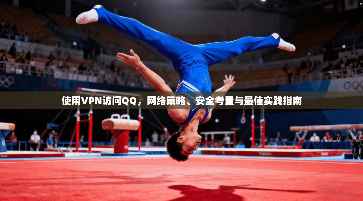 使用VPN访问QQ，网络策略、安全考量与最佳实践指南