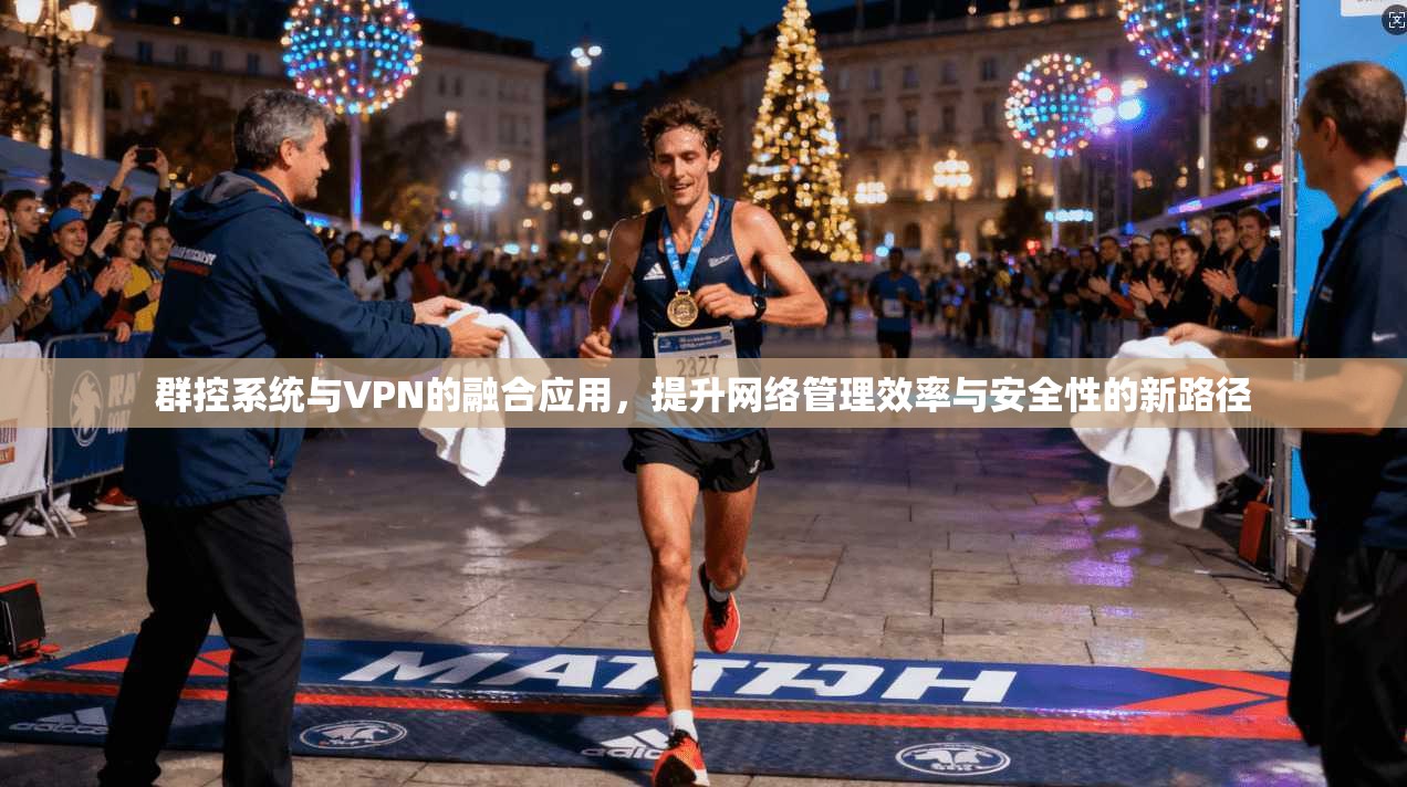 群控系统与VPN的融合应用,提升网络管理效率与安全性的新路径