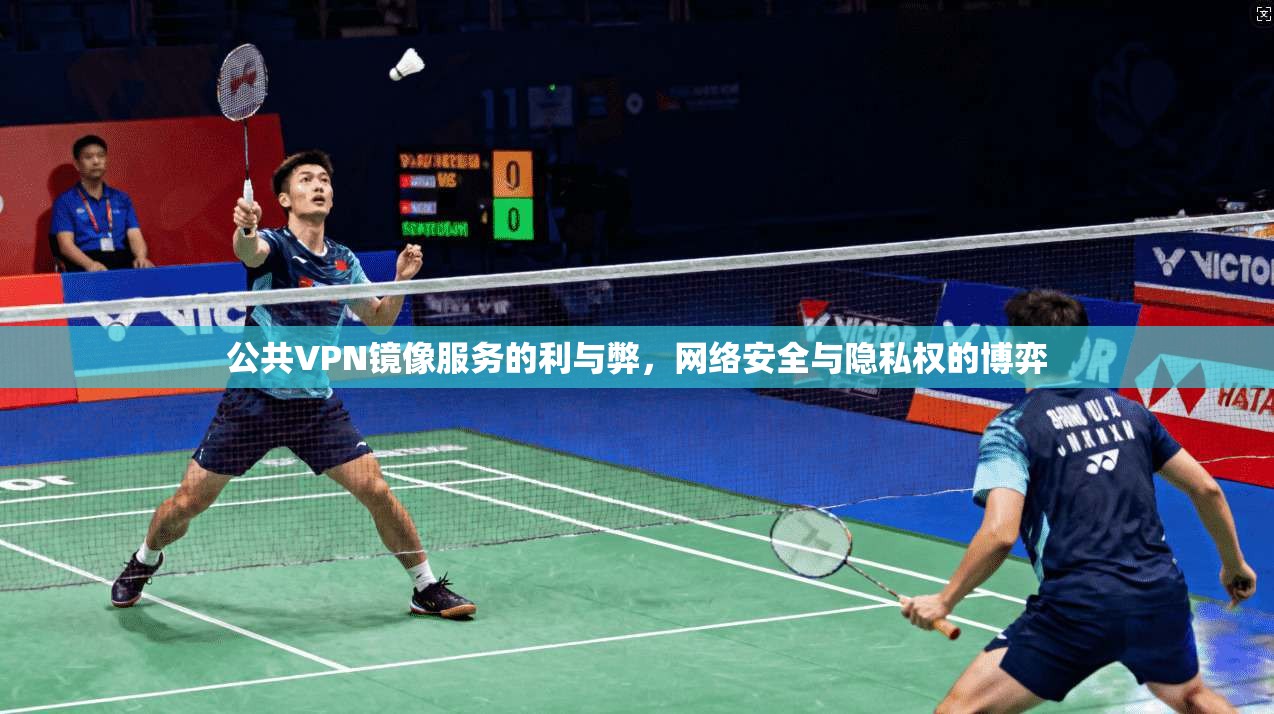 公共VPN镜像服务的利与弊,网络安全与隐私权的博弈