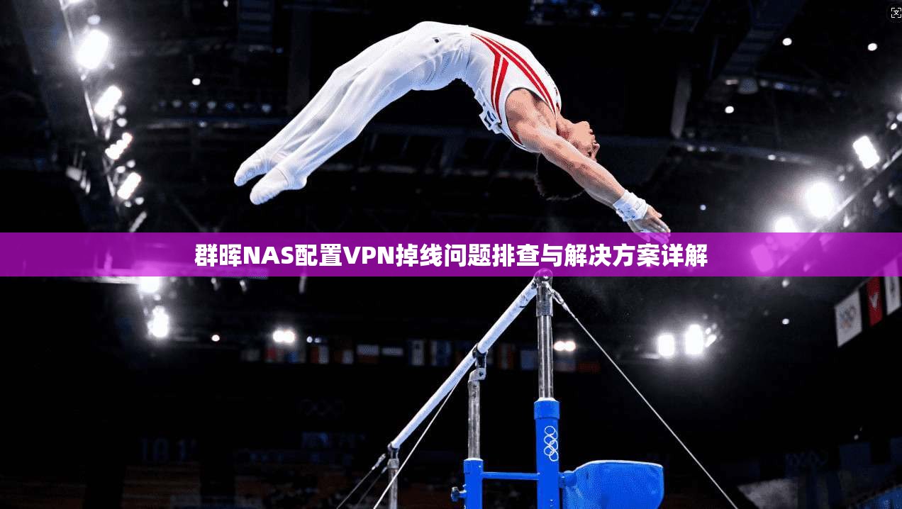 群晖NAS配置VPN掉线问题排查与解决方案详解