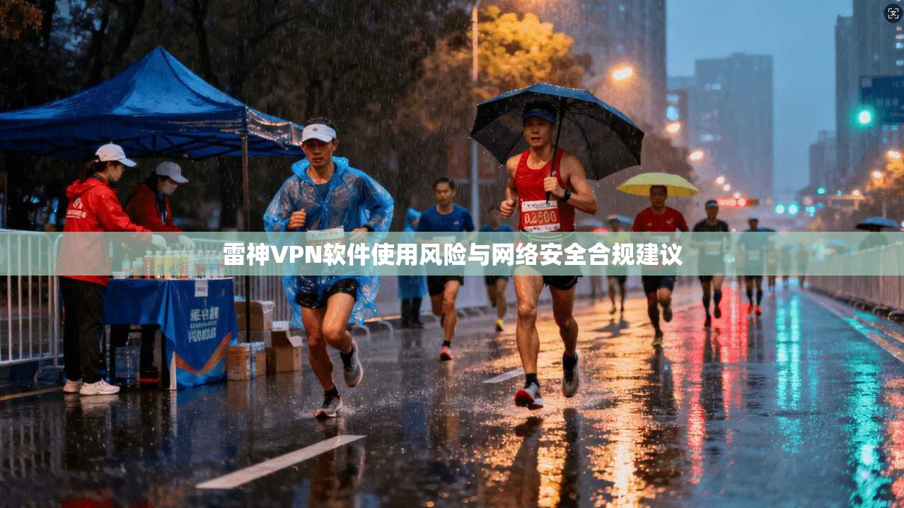 雷神VPN软件使用风险与网络安全合规建议