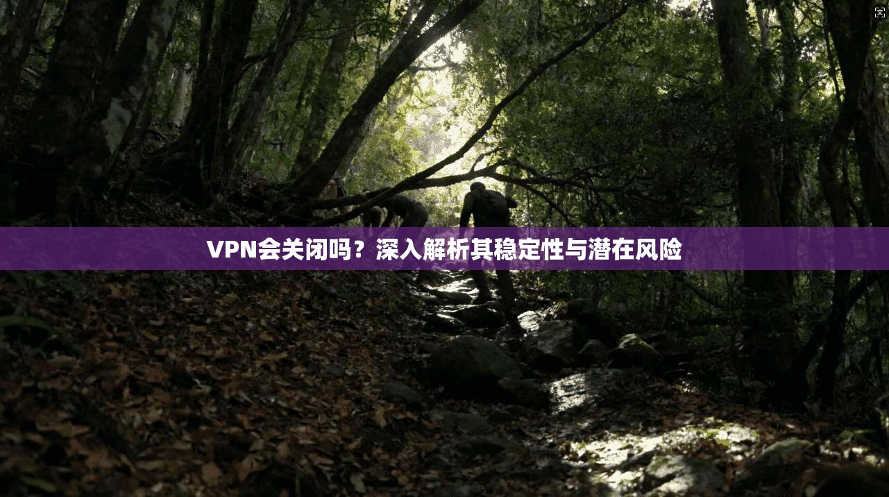 VPN会关闭吗?深入解析其稳定性与潜在风险