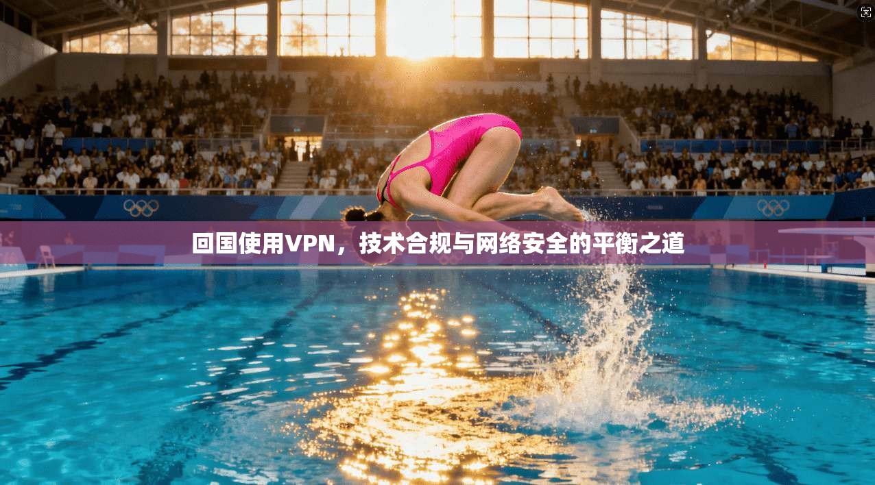 回国使用VPN，技术合规与网络安全的平衡之道