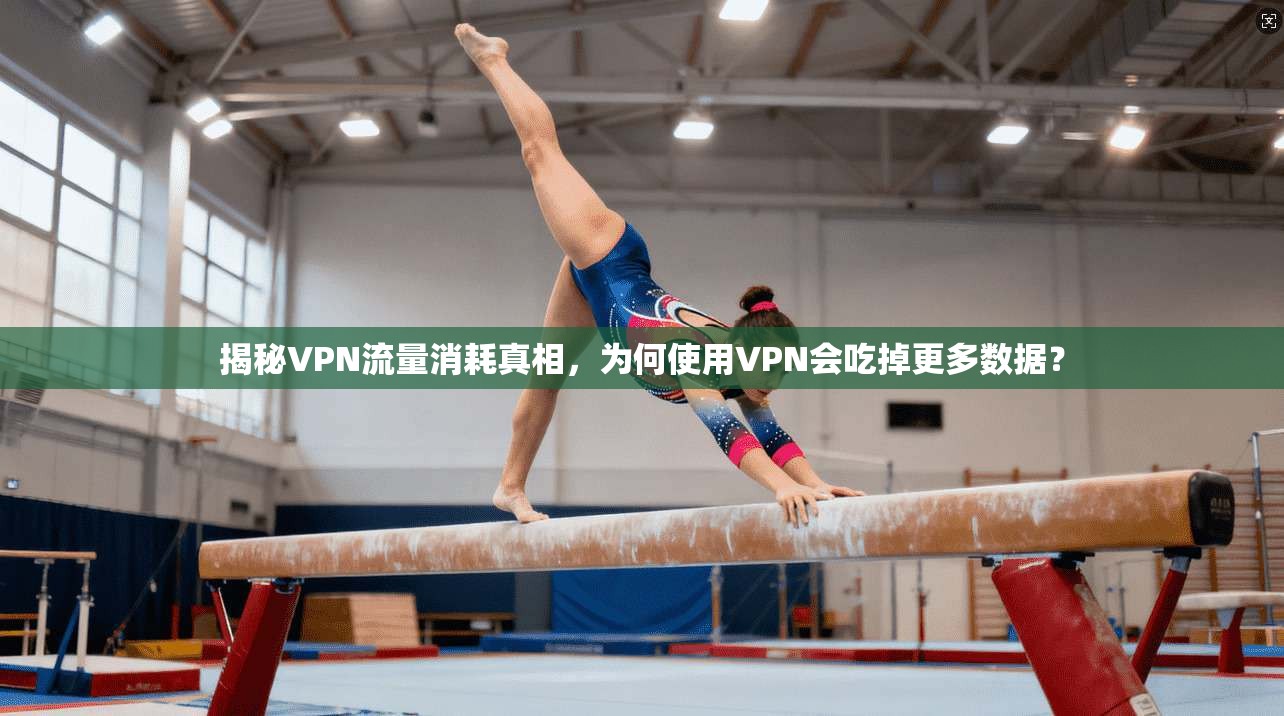 揭秘VPN流量消耗真相,为何使用VPN会吃掉更多数据?