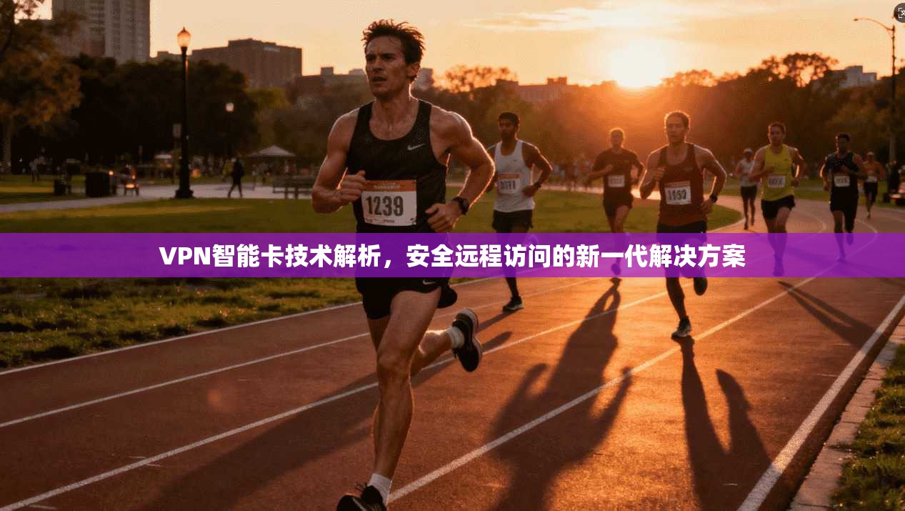 VPN智能卡技术解析，安全远程访问的新一代解决方案