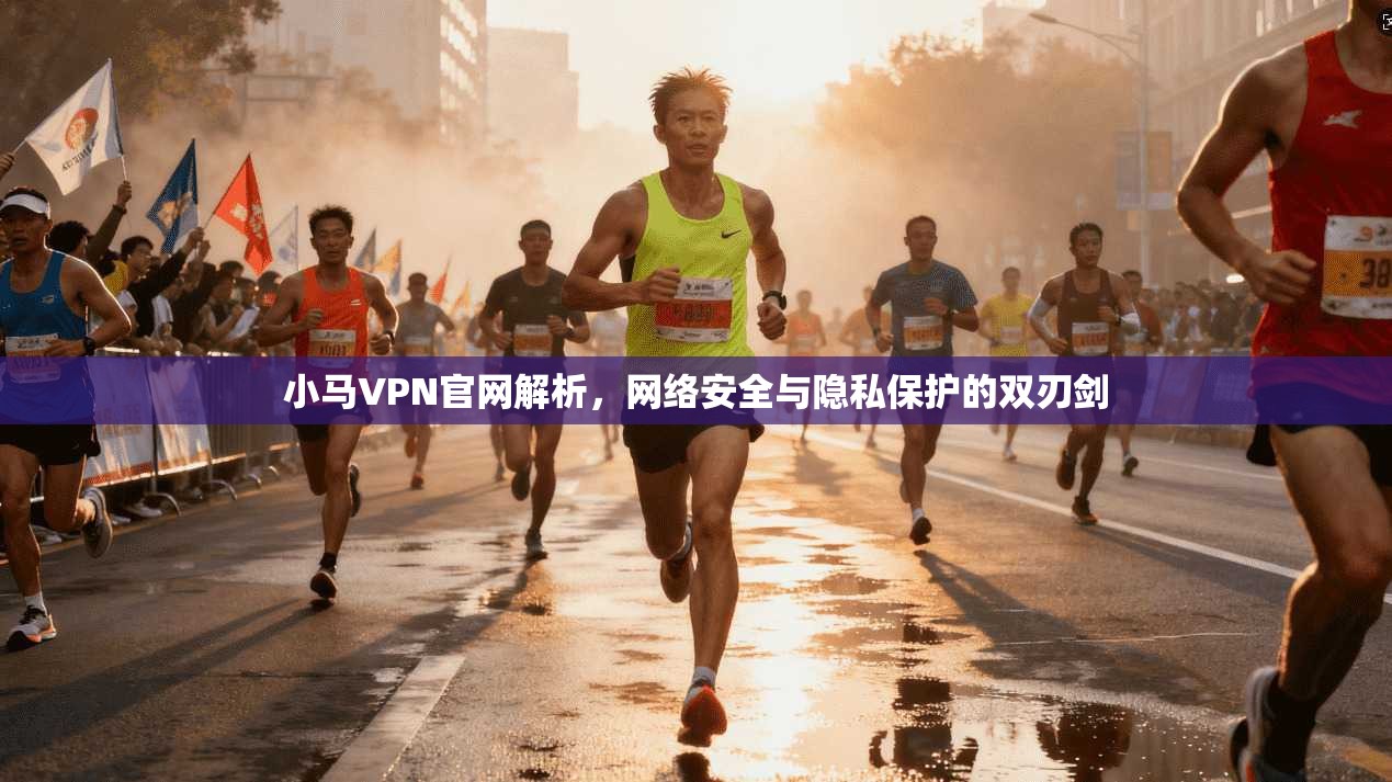 小马VPN官网解析,网络安全与隐私保护的双刃剑
