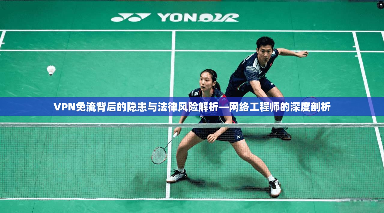 VPN免流背后的隐患与法律风险解析—网络工程师的深度剖析