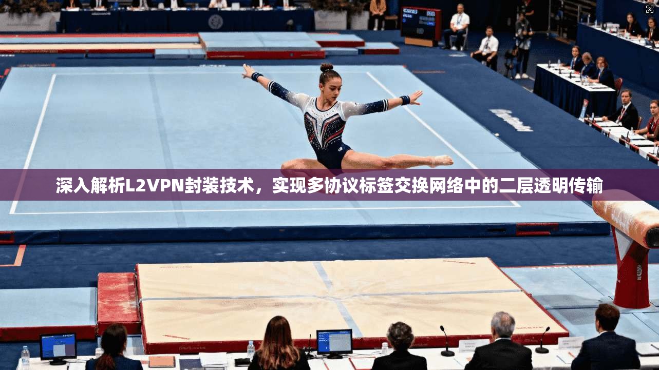 深入解析L2VPN封装技术,实现多协议标签交换网络中的二层透明传输