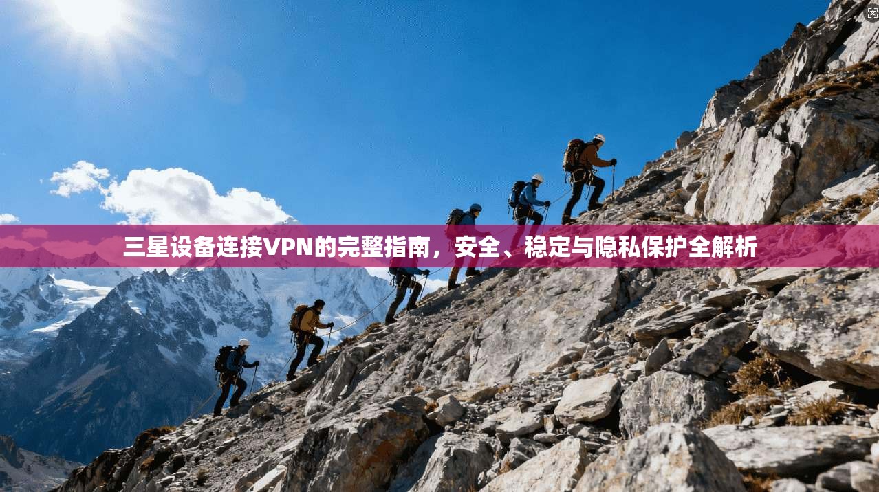 三星设备连接VPN的完整指南，安全、稳定与隐私保护全解析