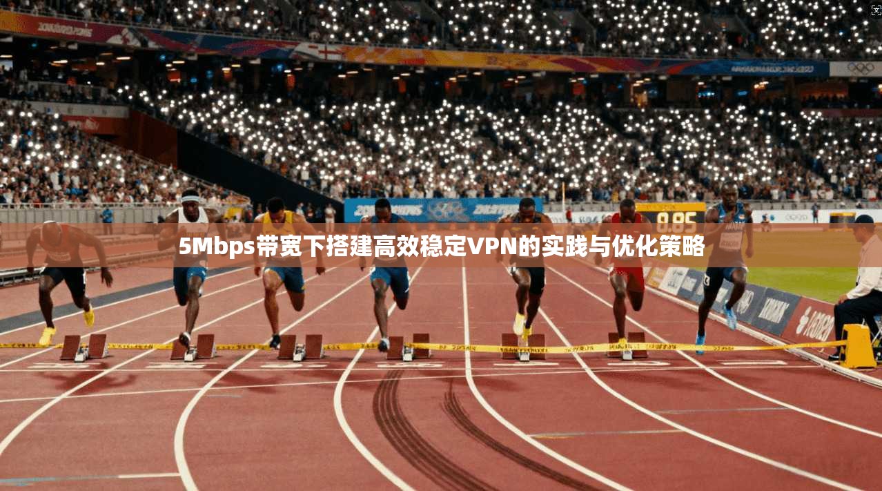 5Mbps带宽下搭建高效稳定VPN的实践与优化策略