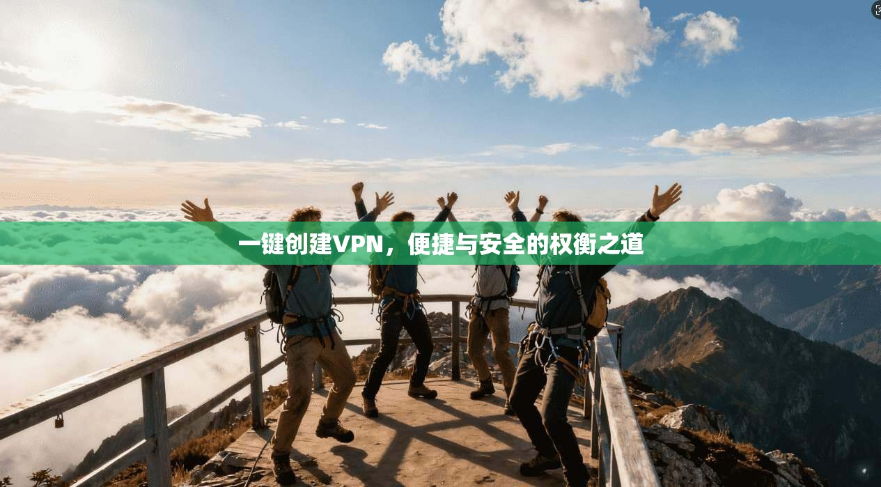 一键创建VPN,便捷与安全的权衡之道