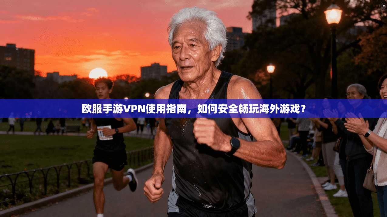 欧服手游VPN使用指南，如何安全畅玩海外游戏？
