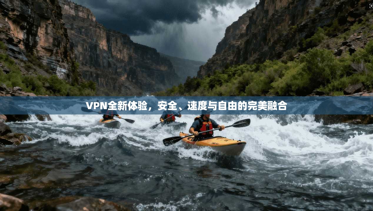 VPN全新体验，安全、速度与自由的完美融合