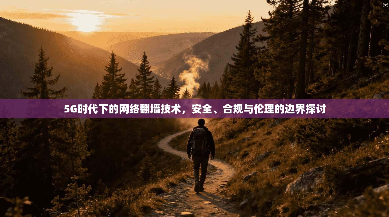 5G时代下的网络翻墙技术，安全、合规与伦理的边界探讨