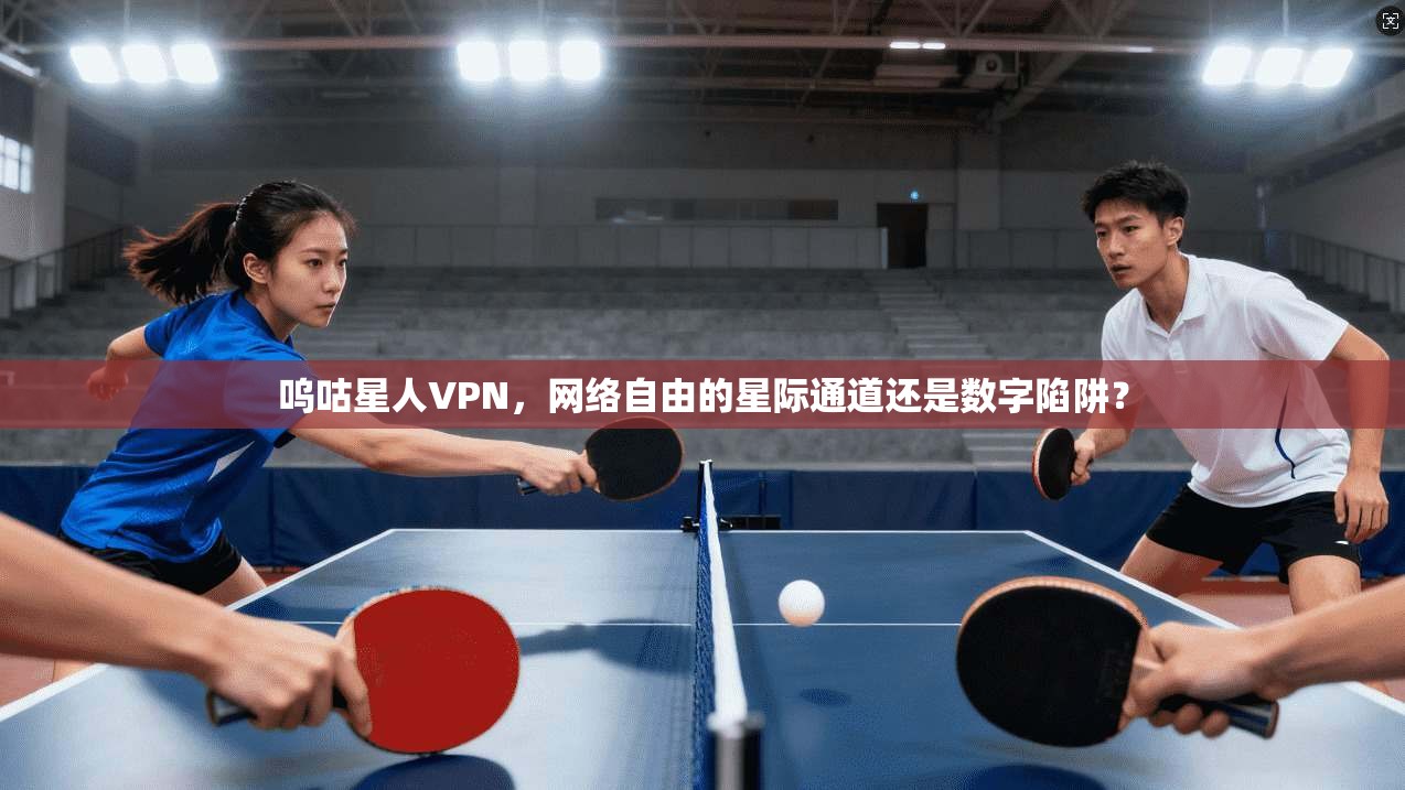 呜咕星人VPN，网络自由的星际通道还是数字陷阱？