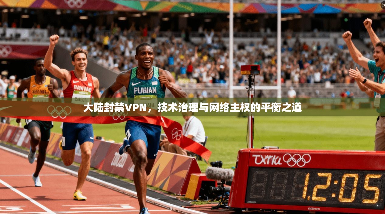 大陆封禁VPN，技术治理与网络主权的平衡之道