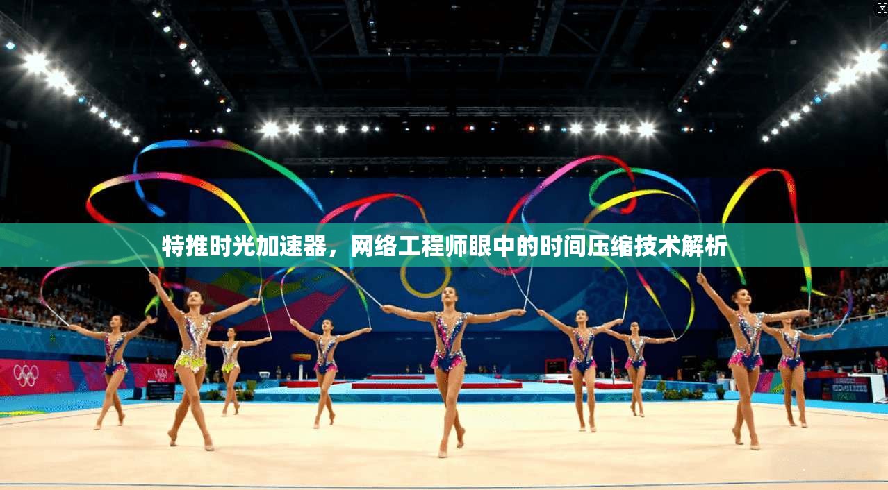 特推时光加速器，网络工程师眼中的时间压缩技术解析