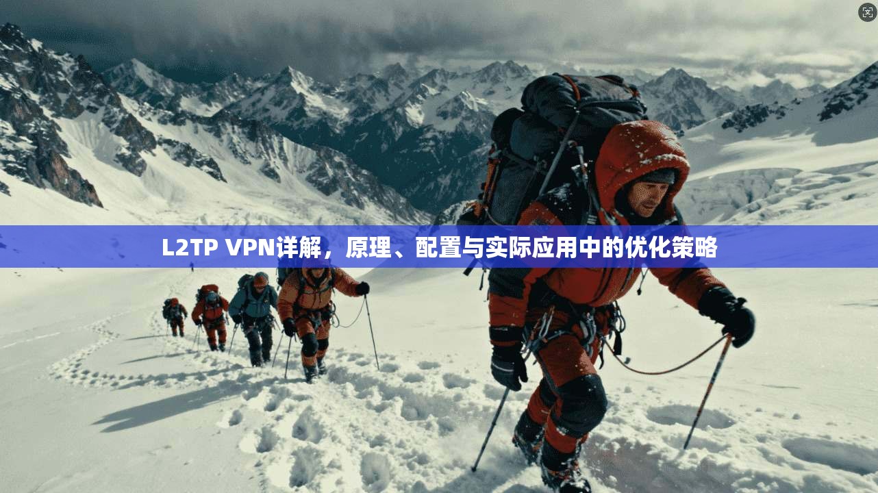 L2TP VPN详解,原理、配置与实际应用中的优化策略