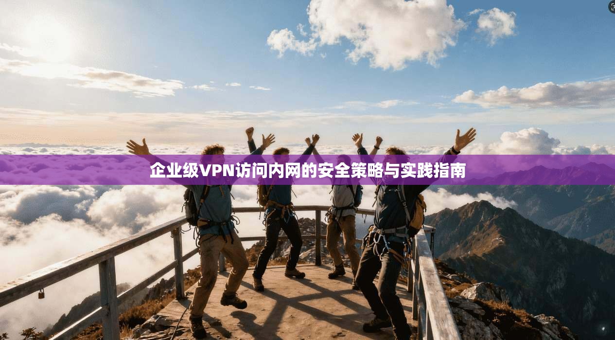 企业级VPN访问内网的安全策略与实践指南