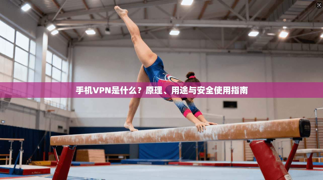 手机VPN是什么?原理、用途与安全使用指南