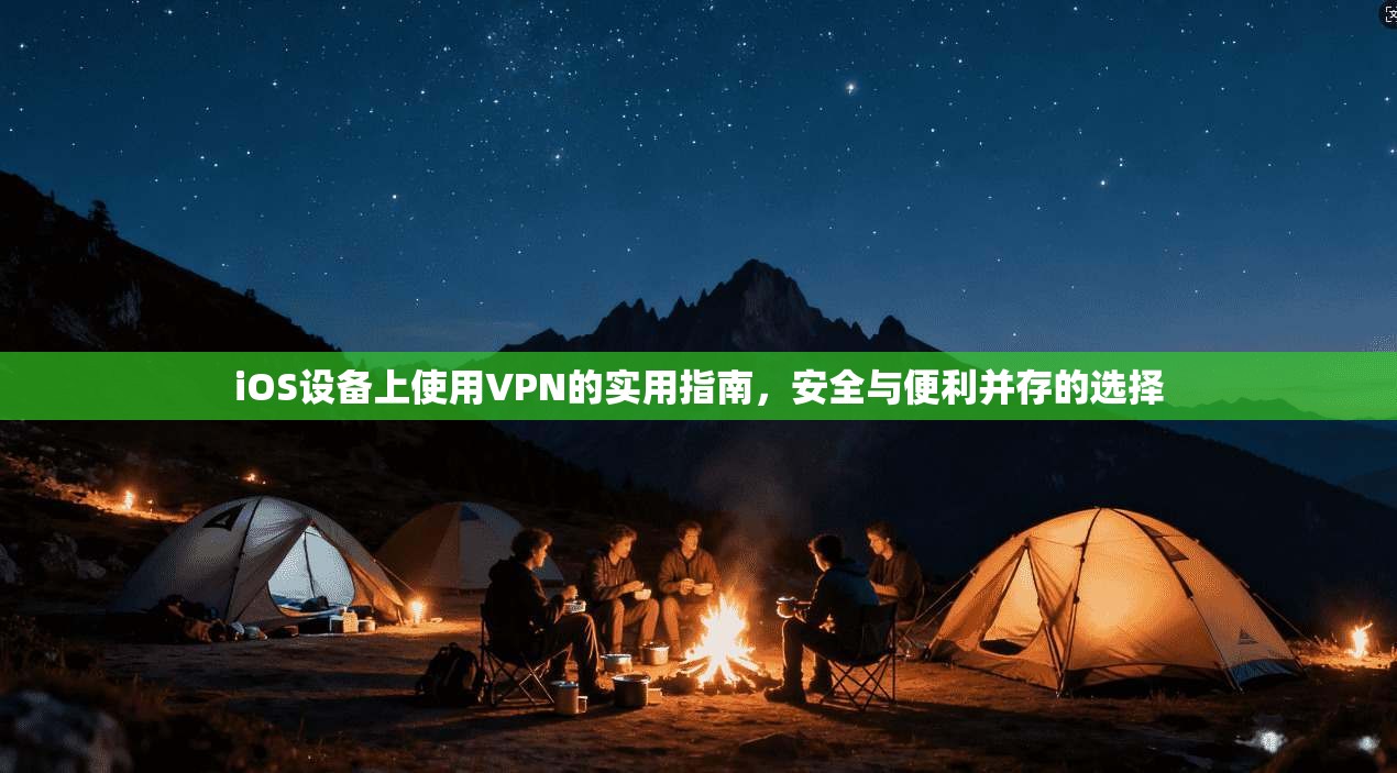 iOS设备上使用VPN的实用指南，安全与便利并存的选择