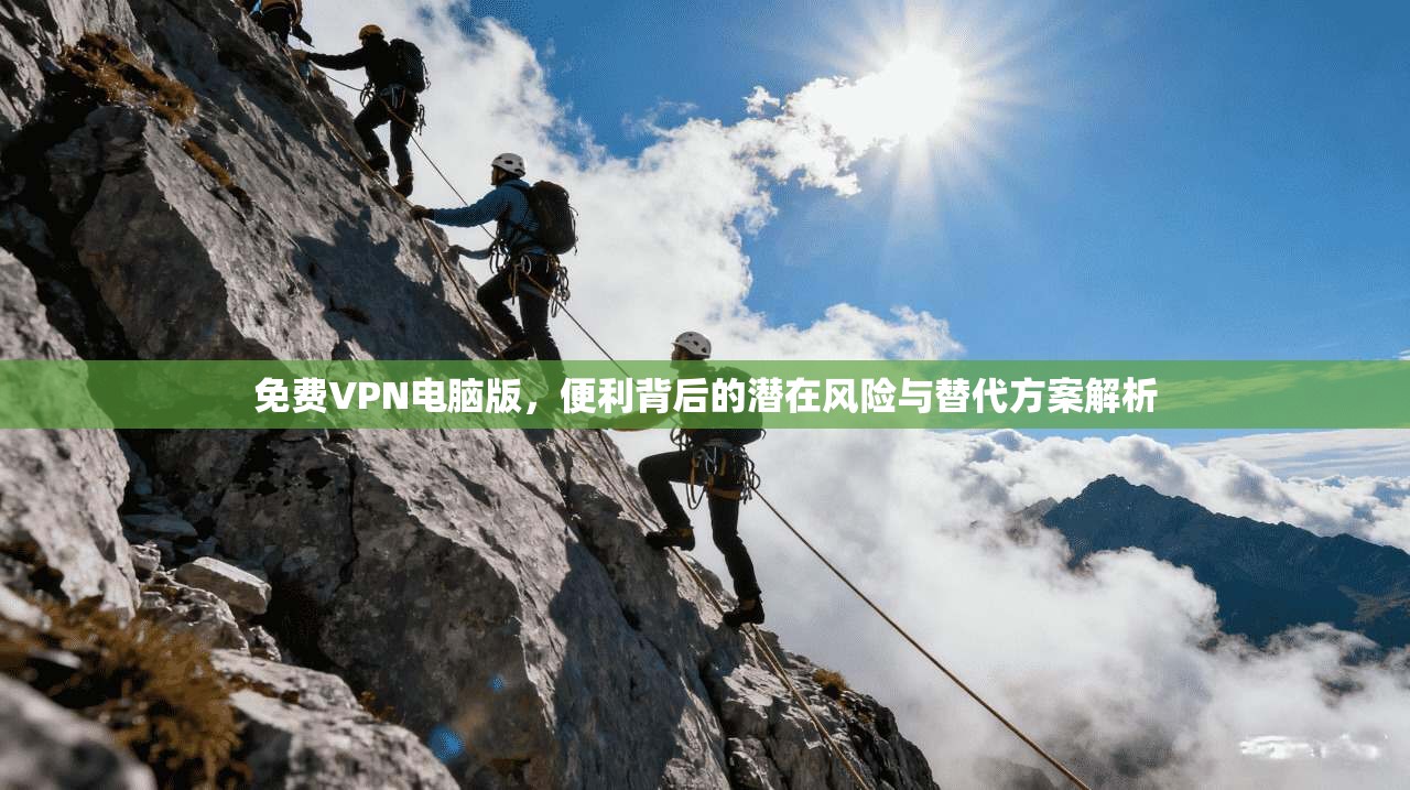 免费VPN电脑版，便利背后的潜在风险与替代方案解析