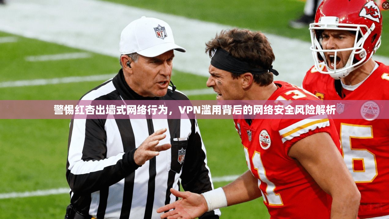 警惕红杏出墙式网络行为，VPN滥用背后的网络安全风险解析