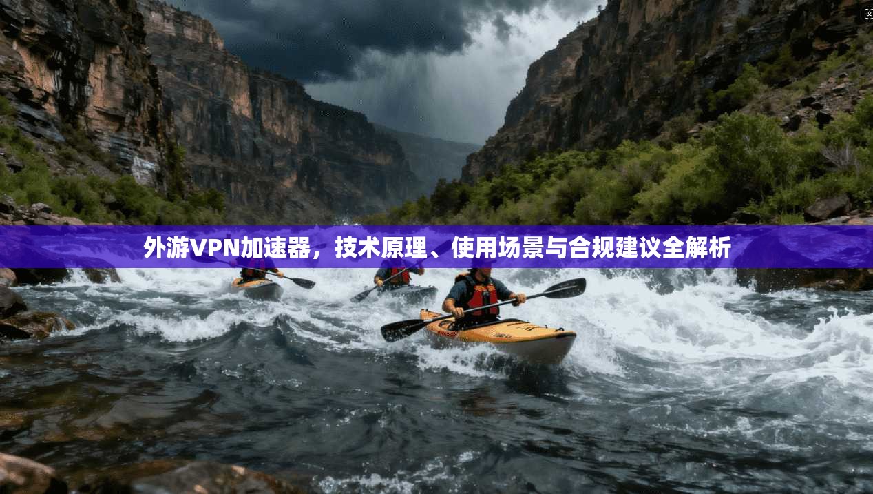 外游VPN加速器，技术原理、使用场景与合规建议全解析