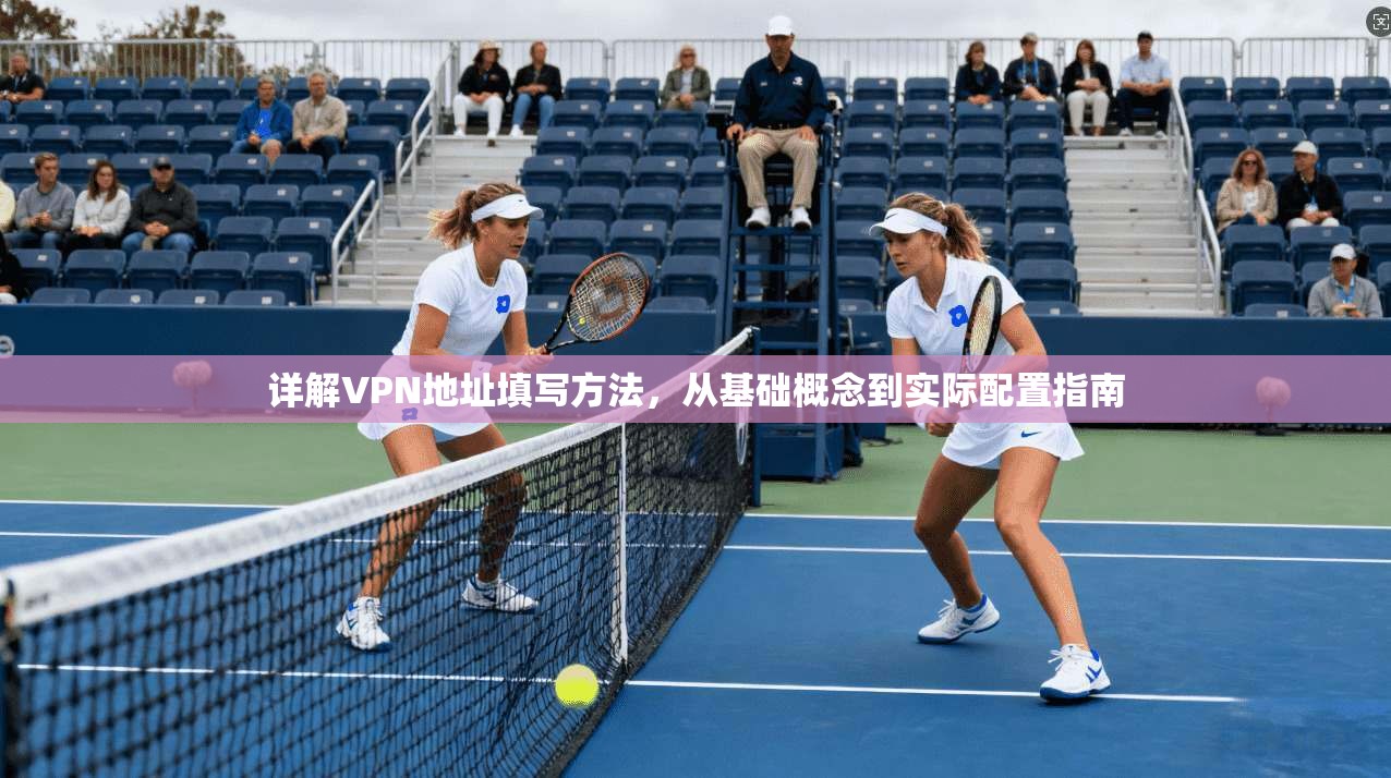 详解VPN地址填写方法，从基础概念到实际配置指南