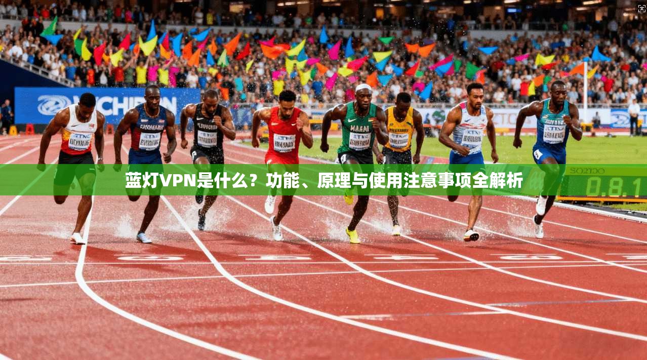 蓝灯VPN是什么？功能、原理与使用注意事项全解析