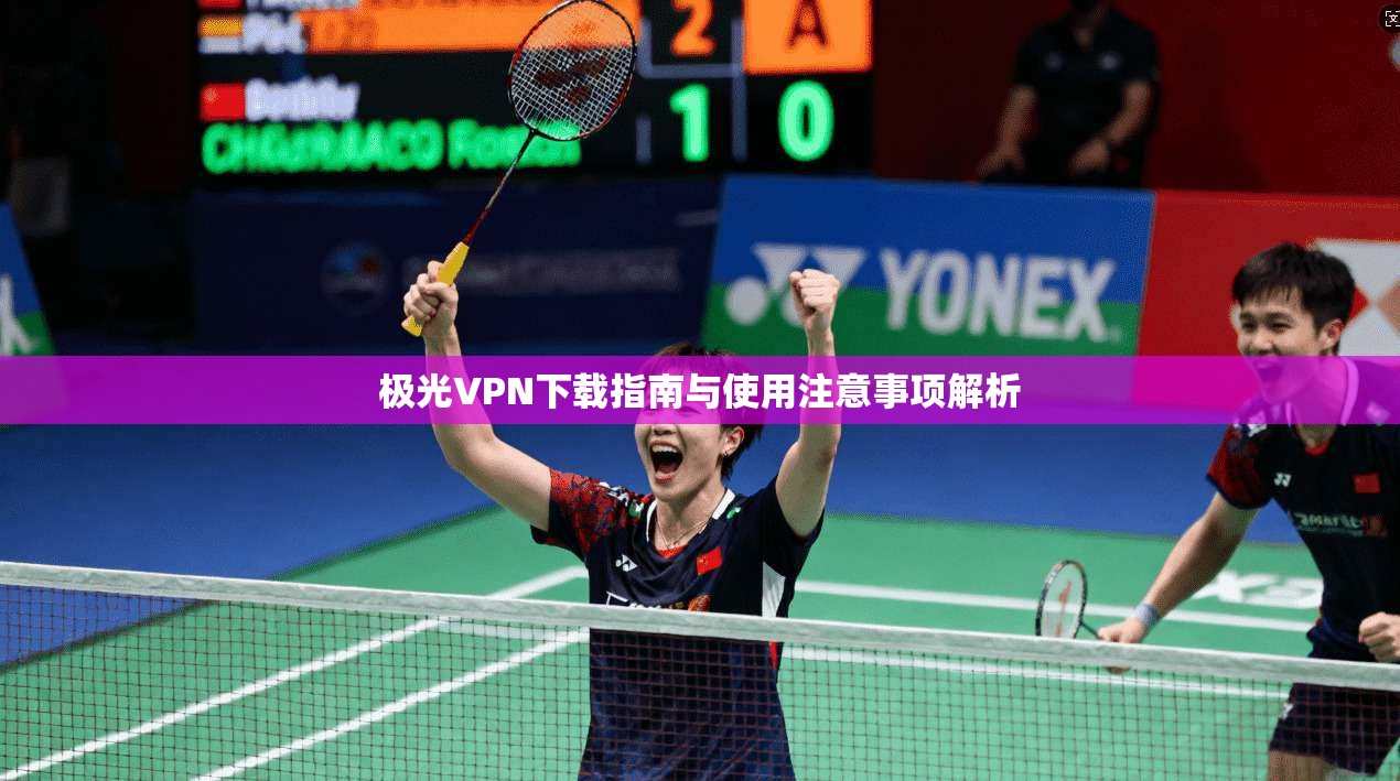 极光VPN下载指南与使用注意事项解析