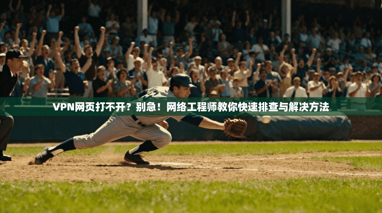VPN网页打不开？别急！网络工程师教你快速排查与解决方法