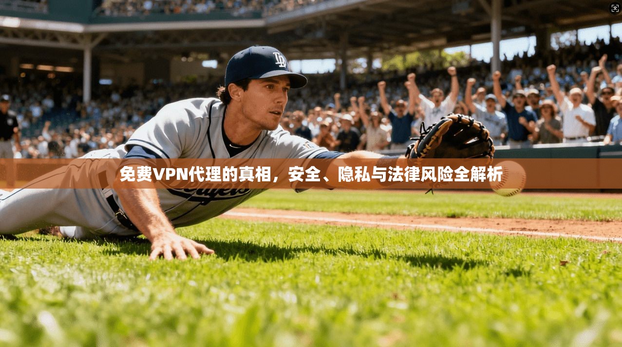 免费VPN代理的真相，安全、隐私与法律风险全解析