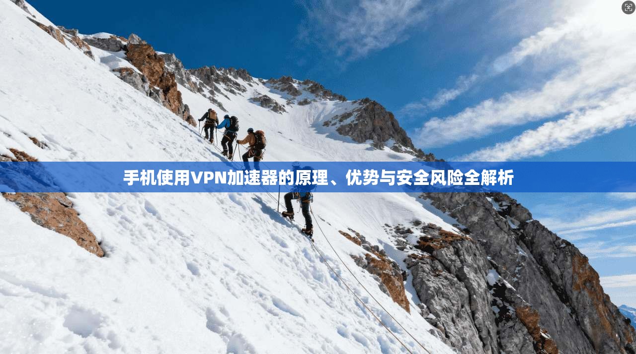手机使用VPN加速器的原理、优势与安全风险全解析