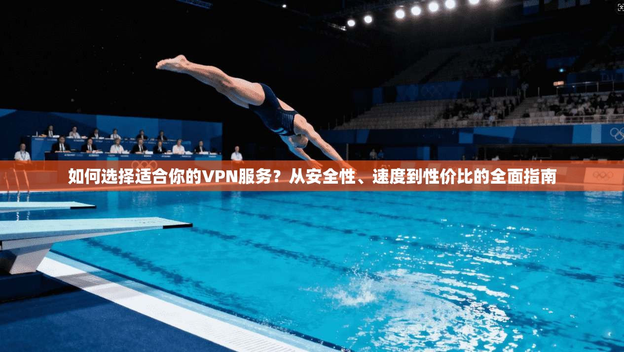 如何选择适合你的VPN服务？从安全性、速度到性价比的全面指南