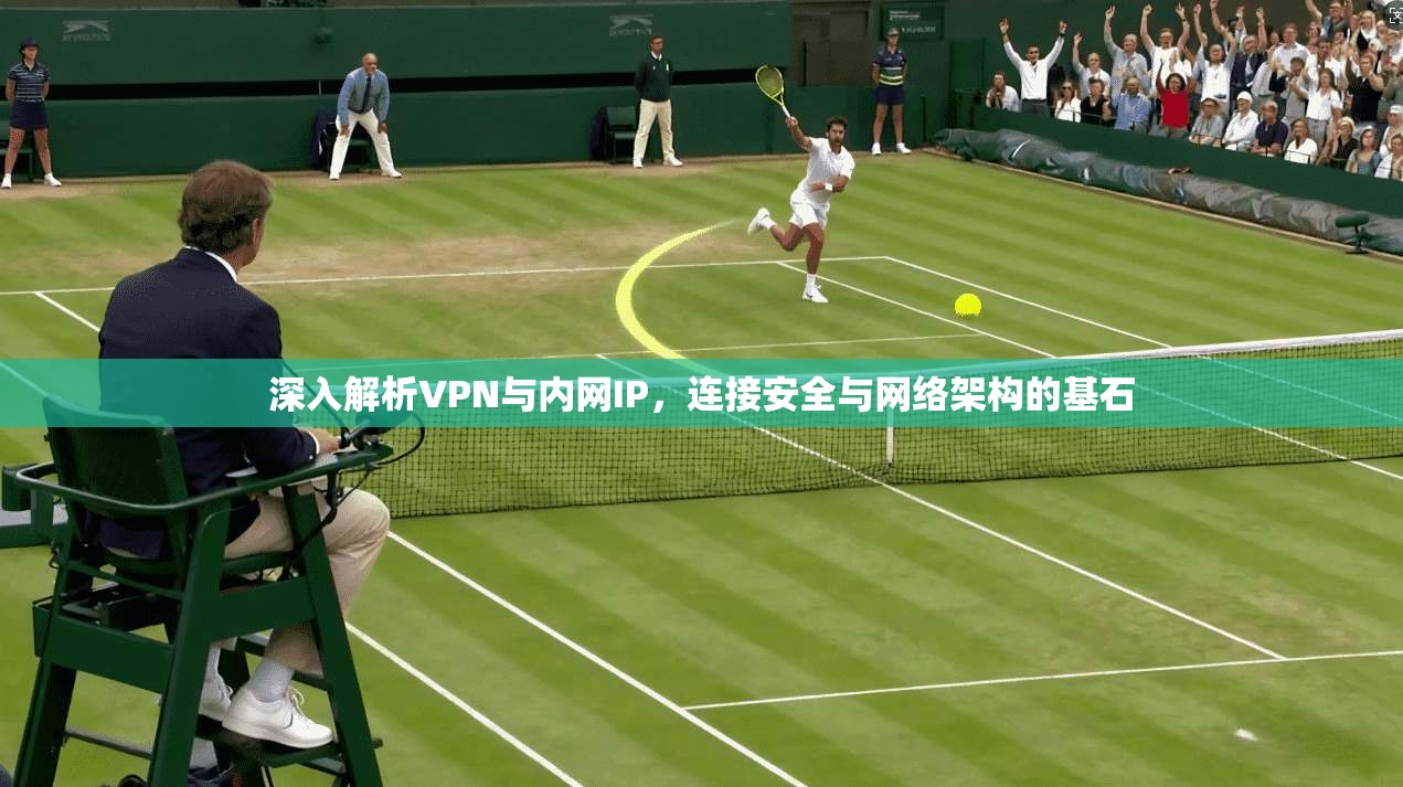深入解析VPN与内网IP,连接安全与网络架构的基石