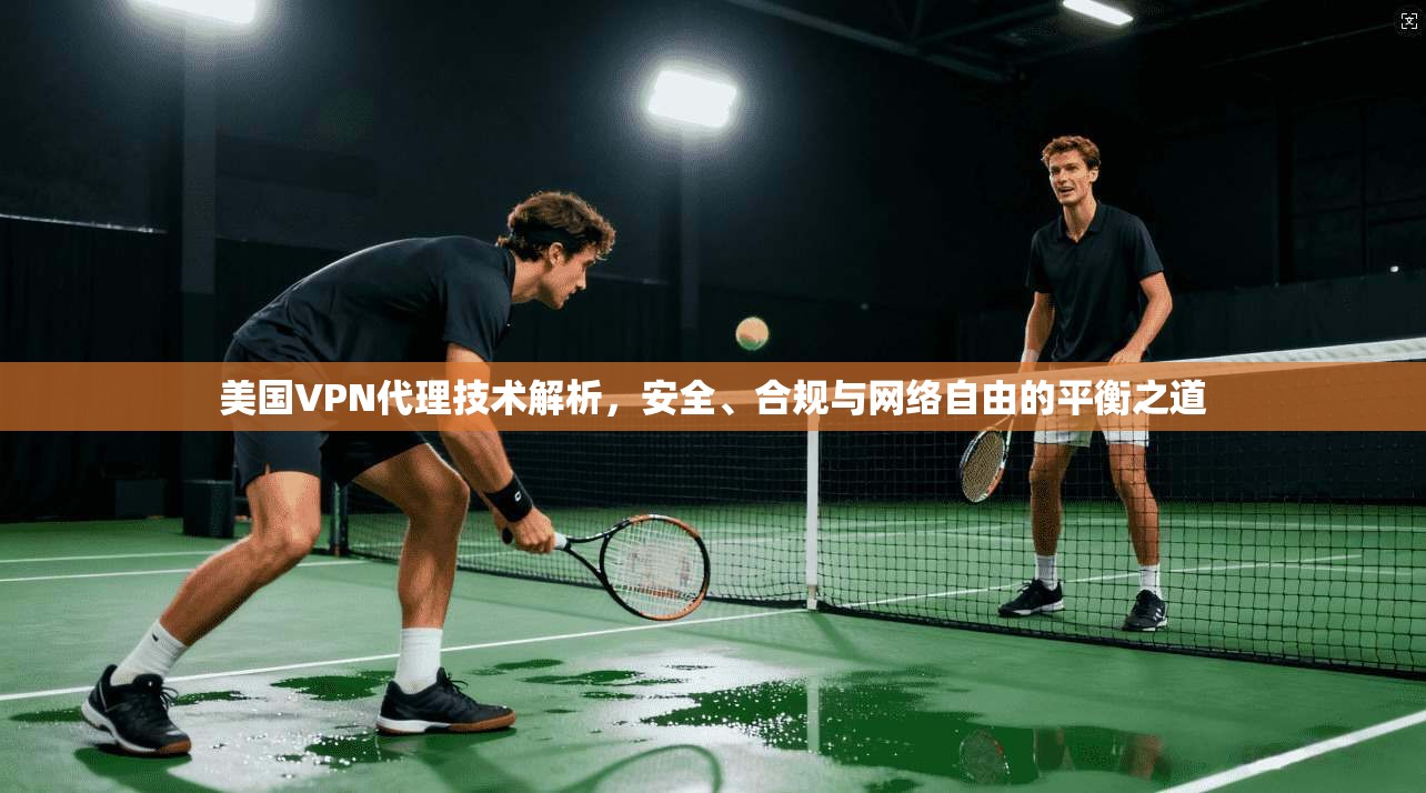 美国VPN代理技术解析，安全、合规与网络自由的平衡之道