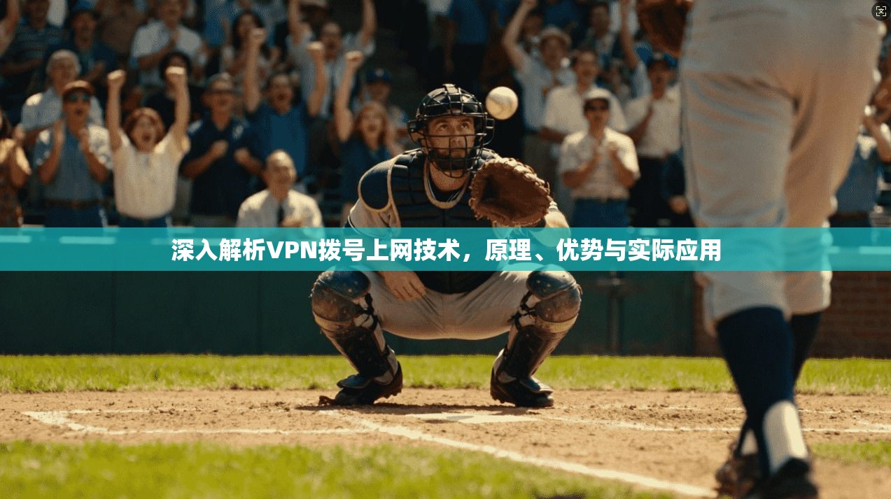 深入解析VPN拨号上网技术，原理、优势与实际应用