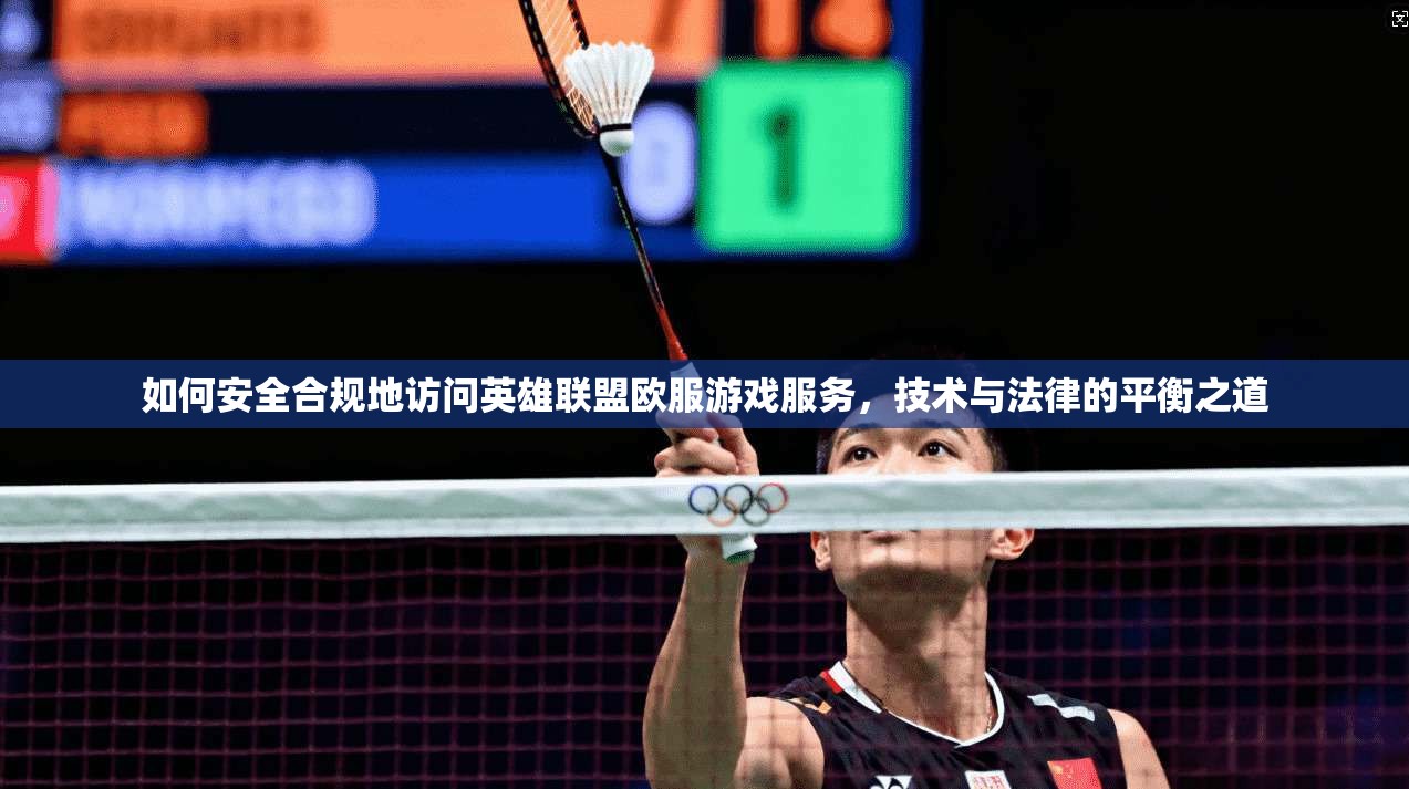 如何安全合规地访问英雄联盟欧服游戏服务，技术与法律的平衡之道