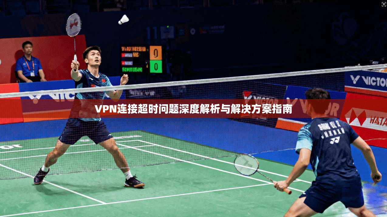 VPN连接超时问题深度解析与解决方案指南