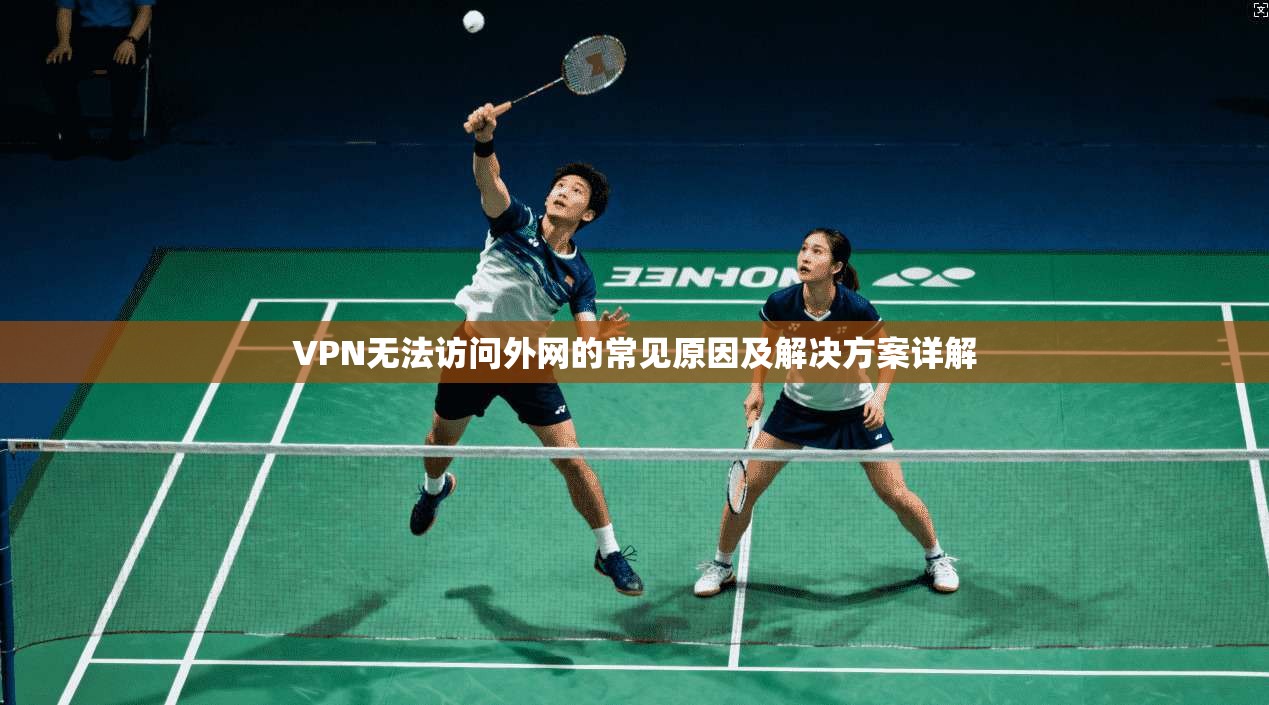 VPN无法访问外网的常见原因及解决方案详解